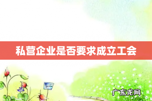 私营企业是否要求成立工会