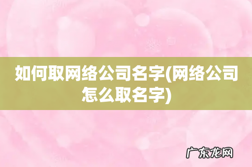 网络公司怎么取名字 如何取网络公司名字