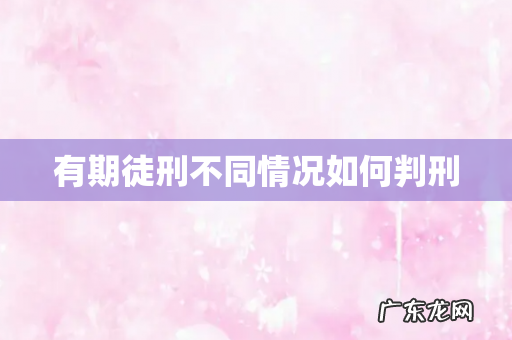 有期徒刑不同情况如何判刑