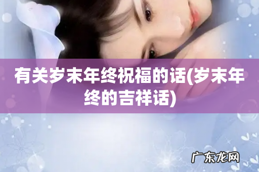 岁末年终的吉祥话 有关岁末年终祝福的话