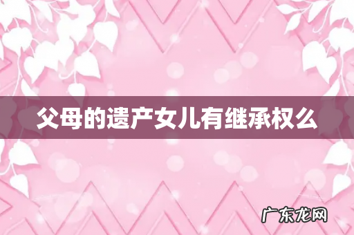 父母的遗产女儿有继承权么