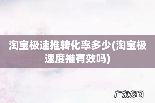 淘宝极速度推有效吗 淘宝极速推转化率多少