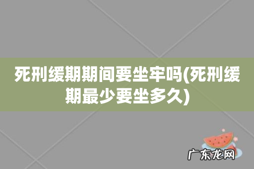 死刑缓期最少要坐多久 死刑缓期期间要坐牢吗