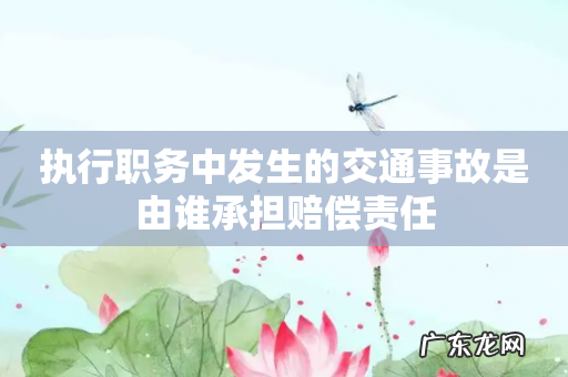 执行职务中发生的交通事故是由谁承担赔偿责任