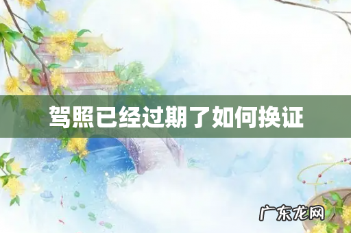 驾照已经过期了如何换证