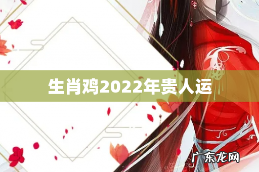 生肖鸡2022年贵人运