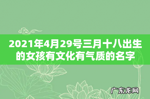 2021年4月29号三月十八出生的女孩有文化有气质的名字