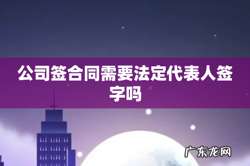 公司签合同需要法定代表人签字吗