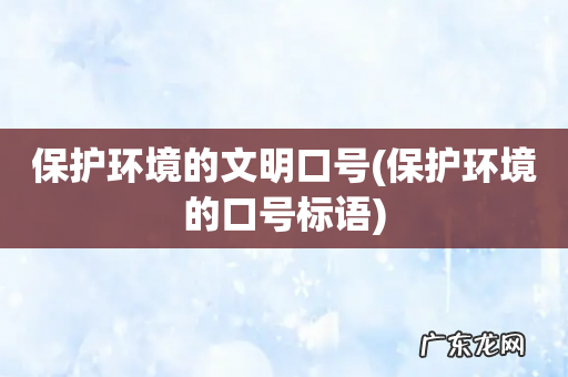 保护环境的口号标语 保护环境的文明口号