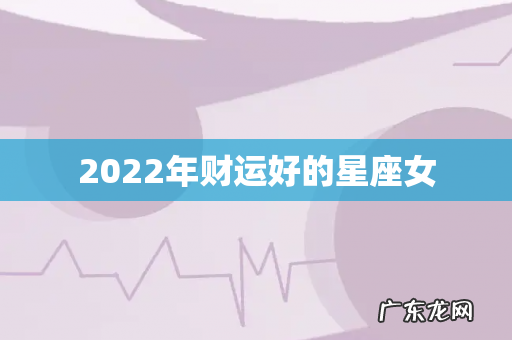 2022年财运好的星座女