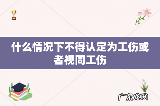 什么情况下不得认定为工伤或者视同工伤