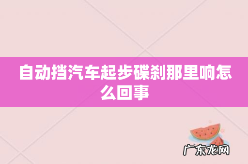 自动挡汽车起步碟刹那里响怎么回事