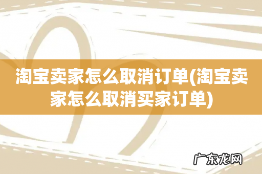 淘宝卖家怎么取消买家订单 淘宝卖家怎么取消订单