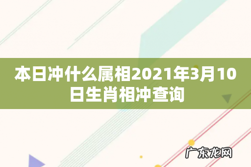 本日冲什么属相2021年3月10日生肖相冲查询