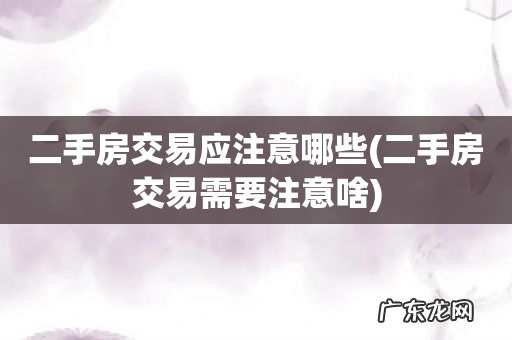 二手房交易需要注意啥 二手房交易应注意哪些
