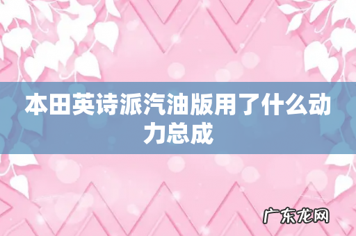 本田英诗派汽油版用了什么动力总成