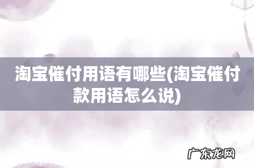 淘宝催付款用语怎么说 淘宝催付用语有哪些