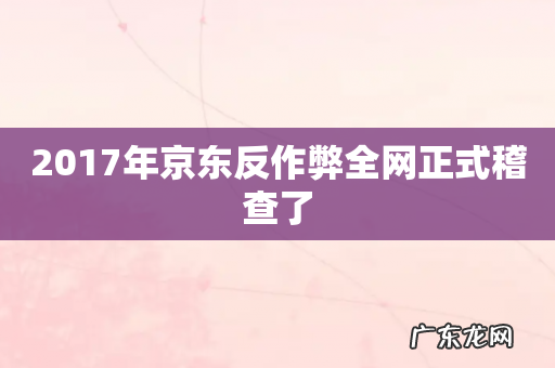 2017年京东反作弊全网正式稽查了
