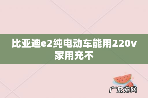 比亚迪e2纯电动车能用220v家用充不