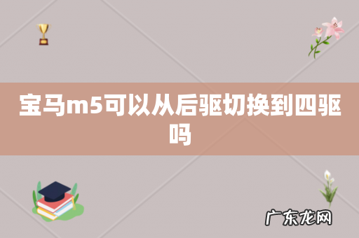 宝马m5可以从后驱切换到四驱吗