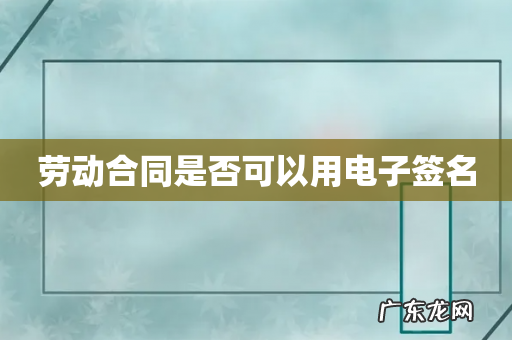 劳动合同是否可以用电子签名