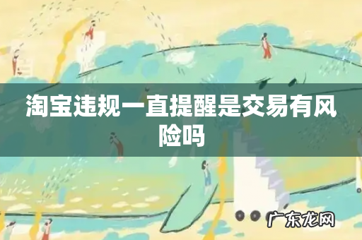 淘宝违规一直提醒是交易有风险吗