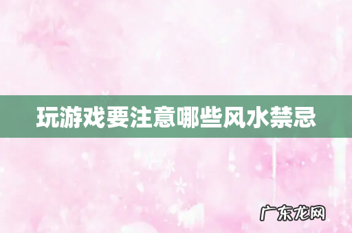 玩游戏要注意哪些风水禁忌