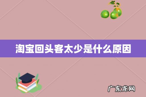 淘宝回头客太少是什么原因