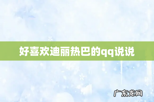 好喜欢迪丽热巴的qq说说