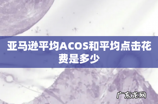 亚马逊平均ACOS和平均点击花费是多少