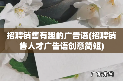 招聘销售人才广告语创意简短 招聘销售有趣的广告语