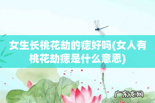 女人有桃花劫痣是什么意思 女生长桃花劫的痣好吗