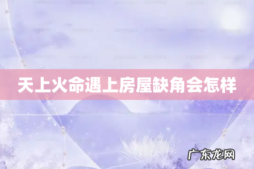 天上火命遇上房屋缺角会怎样