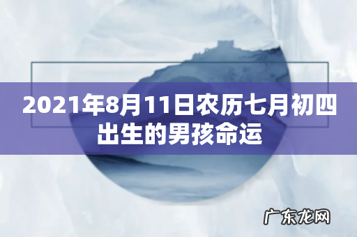 2021年8月11日农历七月初四出生的男孩命运
