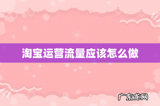 淘宝运营流量应该怎么做