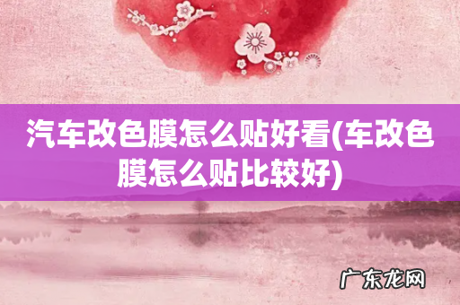 车改色膜怎么贴比较好 汽车改色膜怎么贴好看