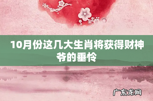 10月份这几大生肖将获得财神爷的垂怜