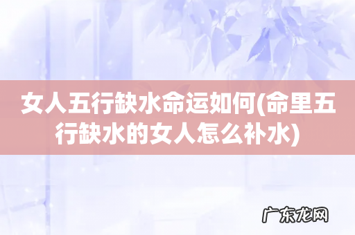 命里五行缺水的女人怎么补水 女人五行缺水命运如何