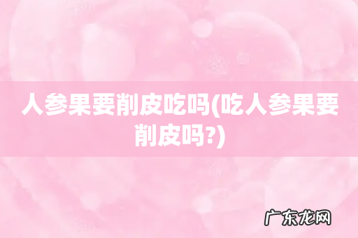 吃人参果要削皮吗? 人参果要削皮吃吗