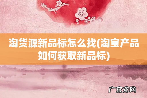 淘宝产品如何获取新品标 淘货源新品标怎么找
