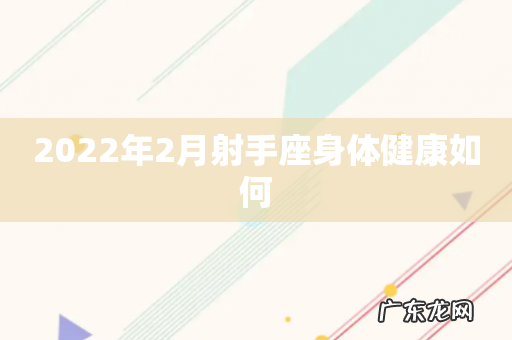 2022年2月射手座身体健康如何