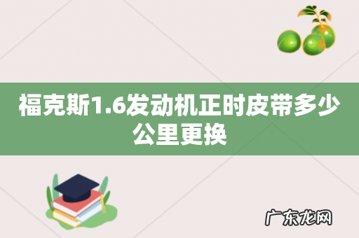 福克斯1.6发动机正时皮带多少公里更换