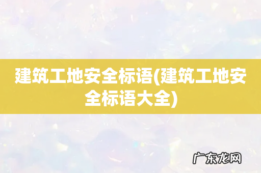 建筑工地安全标语大全 建筑工地安全标语