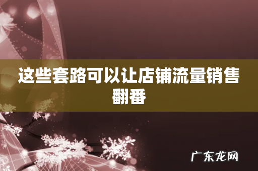这些套路可以让店铺流量销售翻番