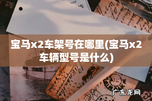 宝马x2车辆型号是什么 宝马x2车架号在哪里
