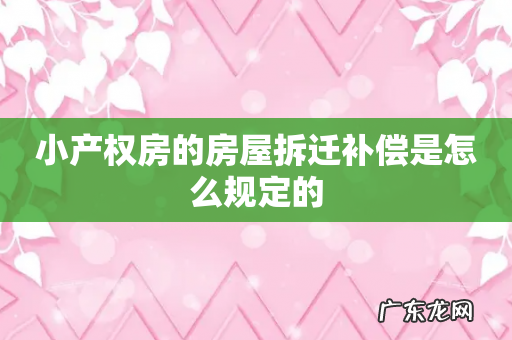 小产权房的房屋拆迁补偿是怎么规定的