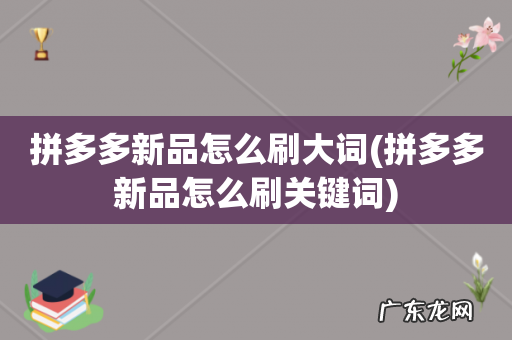拼多多新品怎么刷关键词 拼多多新品怎么刷大词