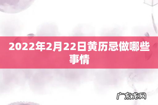 2022年2月22日黄历忌做哪些事情