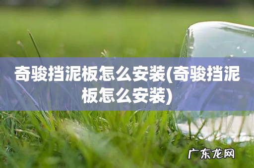 奇骏挡泥板怎么安装 奇骏挡泥板怎么安装