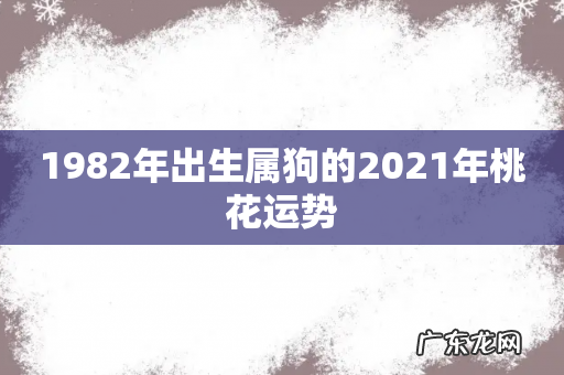 1982年出生属狗的2021年桃花运势